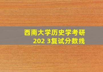 西南大学历史学考研202 3复试分数线